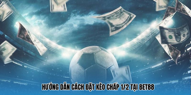 Hướng dẫn cách đặt kèo chấp 1/2 tại Bet88